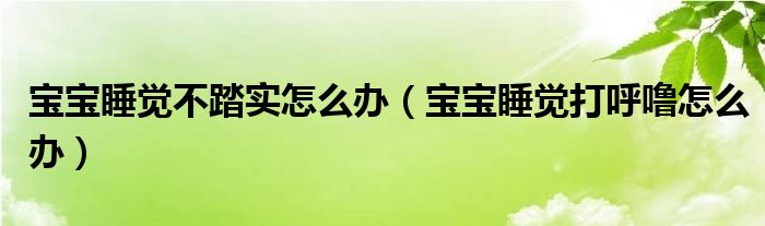 宝宝睡觉不踏实怎么办（宝宝睡觉打呼噜怎么办）
