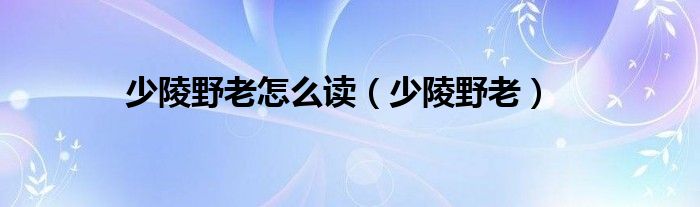 少陵野老怎么读（少陵野老）