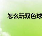 怎么玩双色球才能中奖（怎么玩双色球）