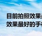 目前拍照效果最好的手机2021年（目前拍照效果最好的手机）