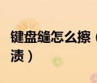 键盘缝怎么擦（怎么清理键盘缝隙的灰尘和污渍）