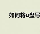 如何将u盘写保护（u盘怎么去写保护）