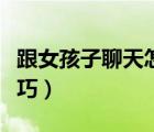 跟女孩子聊天怎么找话题（追女孩子的聊天技巧）