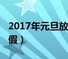 2017年元旦放假安排时间表（2017年元旦放假）