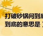 打破砂锅问到底的意思是成语吗（打破砂锅问到底的意思是）