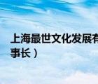 上海最世文化发展有限公司（上海最世文化发展有限公司董事长）