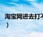 淘宝网进去打不开页面（淘宝网打不开怎么办）