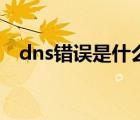 dns错误是什么意思（dns错误怎么解决）
