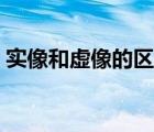 实像和虚像的区别视频（实像和虚像的区别）