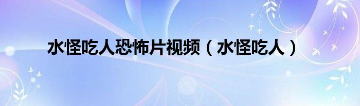 水怪吃人恐怖片视频（水怪吃人）
