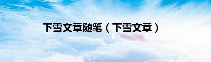 下雪文章随笔（下雪文章）