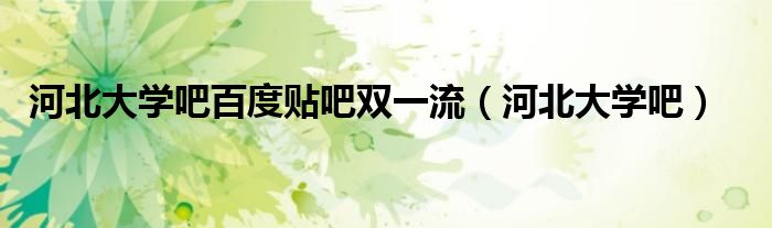 河北大学吧百度贴吧双一流（河北大学吧）