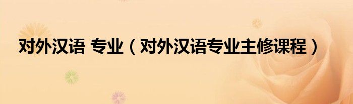对外汉语 专业（对外汉语专业主修课程）