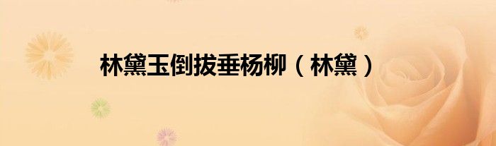 林黛玉倒拔垂杨柳（林黛）