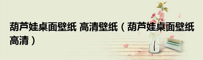 葫芦娃桌面壁纸 高清壁纸（葫芦娃桌面壁纸 高清）