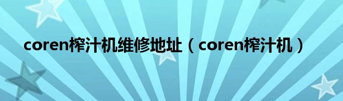 coren榨汁机维修地址（coren榨汁机）