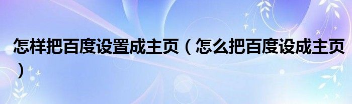 怎样把百度设置成主页（怎么把百度设成主页）