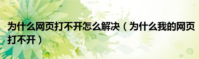 为什么网页打不开怎么解决（为什么我的网页打不开）