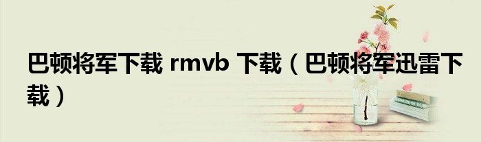 巴顿将军下载 rmvb 下载（巴顿将军迅雷下载）