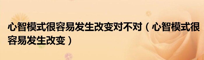 心智模式很容易发生改变对不对（心智模式很容易发生改变）