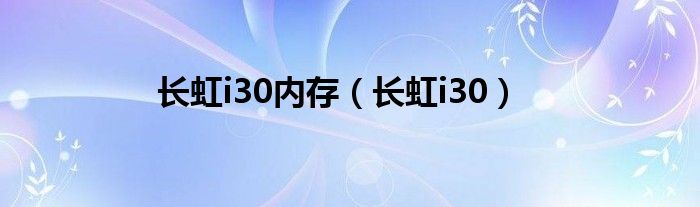 长虹i30内存（长虹i30）