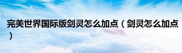 完美世界国际版剑灵怎么加点（剑灵怎么加点）