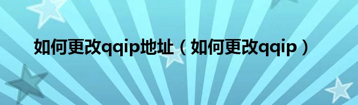 如何更改qqip地址（如何更改qqip）