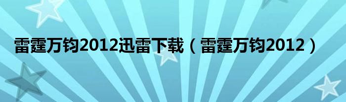 雷霆万钧2012迅雷下载（雷霆万钧2012）