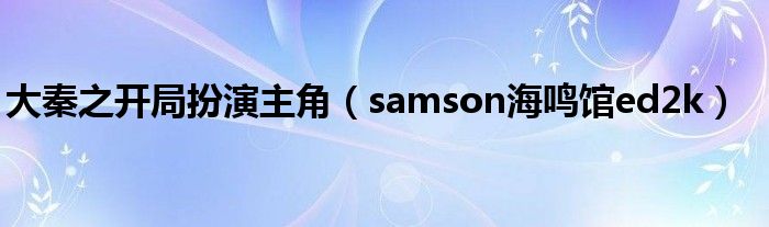 大秦之开局扮演主角（samson海鸣馆ed2k）