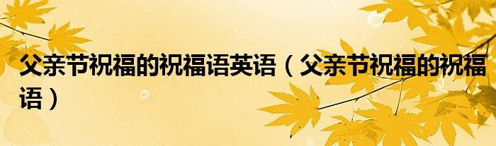 父亲节祝福的祝福语英语（父亲节祝福的祝福语）