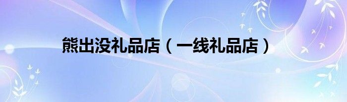 熊出没礼品店（一线礼品店）