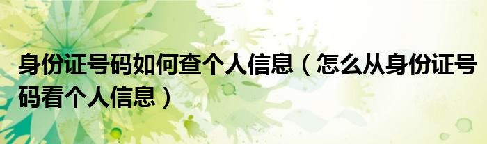 身份证号码如何查个人信息（怎么从身份证号码看个人信息）