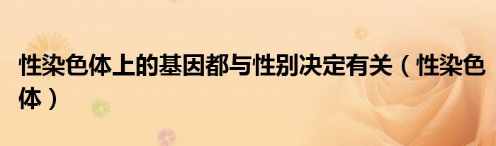 性染色体上的基因都与性别决定有关（性染色体）
