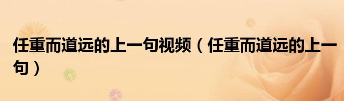 任重而道远的上一句视频（任重而道远的上一句）