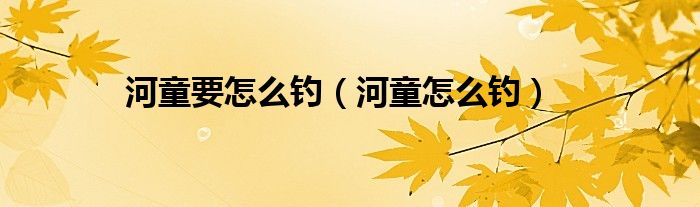 河童要怎么钓（河童怎么钓）