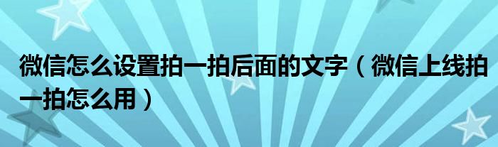 微信怎么设置拍一拍后面的文字（微信上线拍一拍怎么用）