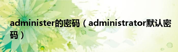 administer的密码（administrator默认密码）