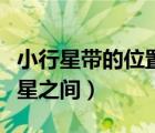 小行星带的位置（小行星带位于下列哪两个行星之间）