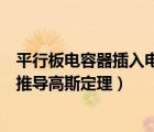 平行板电容器插入电介质后的场强（平行板电容器场强公式推导高斯定理）