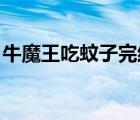 牛魔王吃蚊子完结特典 小说（牛魔王吃蚊子）