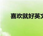 喜欢就好英文怎么写（喜欢就好英文）