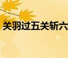 关羽过五关斩六将故事（关羽过五关斩六将）