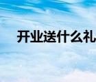 开业送什么礼物贺喜（开业送什么礼物）