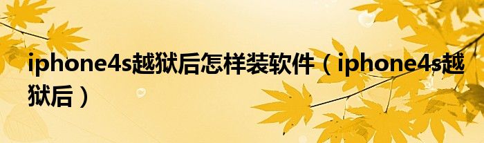 iphone4s越狱后怎样装软件（iphone4s越狱后）