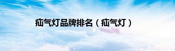 疝气灯品牌排名（疝气灯）