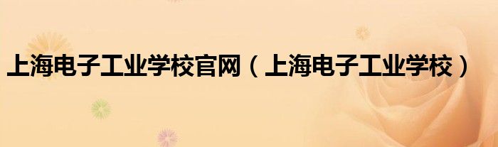 上海电子工业学校官网（上海电子工业学校）