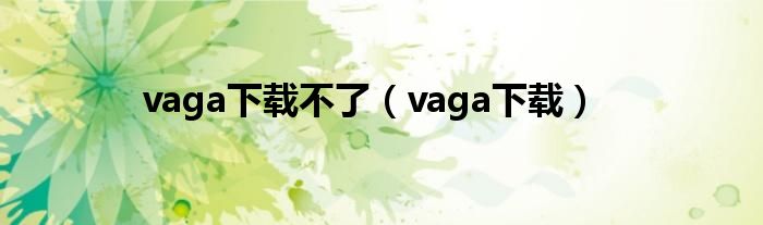 vaga下载不了（vaga下载）