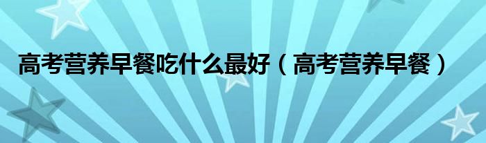 高考营养早餐吃什么最好（高考营养早餐）