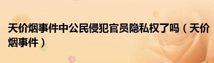 天价烟事件中公民侵犯官员隐私权了吗（天价烟事件）