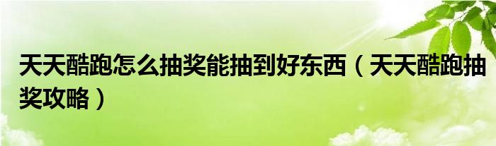 天天酷跑怎么抽奖能抽到好东西（天天酷跑抽奖攻略）
